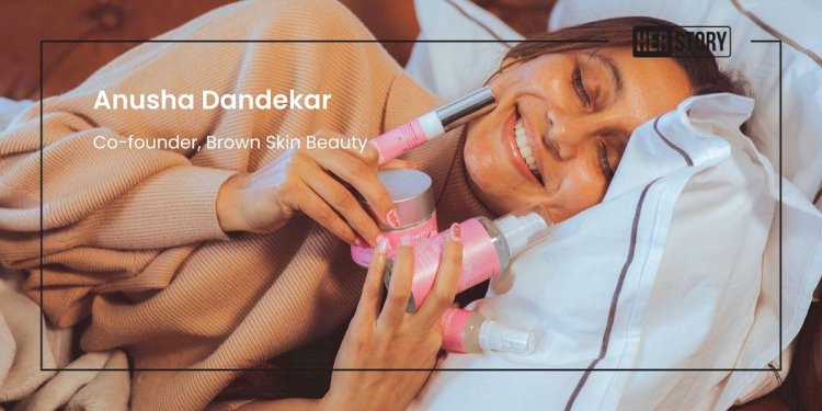 Meet Anusha Dandekar Who Is Breaking The Stigma Around Brown Skin With Her Startup