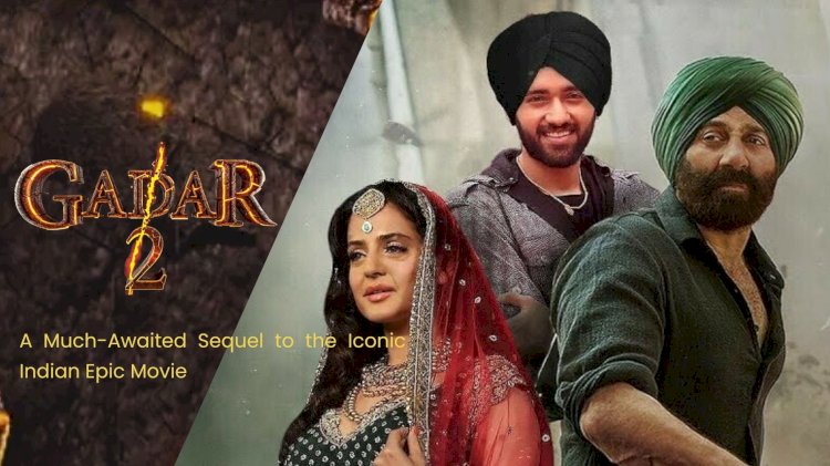 Gadar 2: A Much-Awaited Sequel to the Iconic Indian Epic Movie