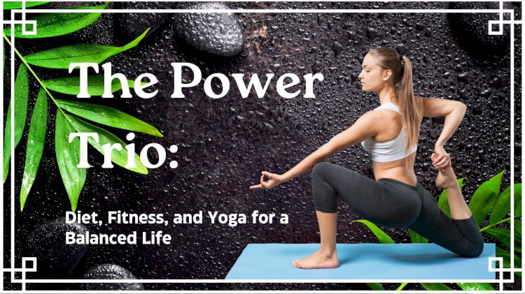 The Power Trio: Diet, Fitness, and Yoga for a Balanced Life