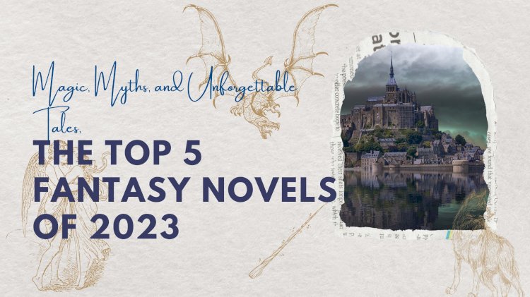 Magic, Myths, and Unforgettable Tales: The Top 5 Fantasy Novels of 2023