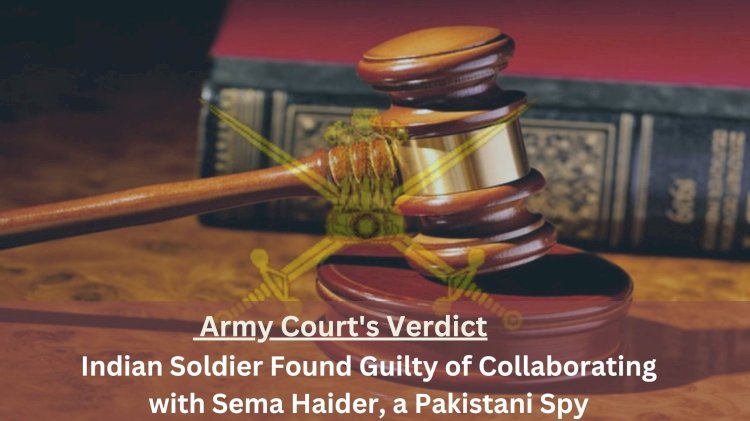 Army Court's Verdict: Indian Soldier Found Guilty of Collaborating with Sema Haider, a Pakistani Spy