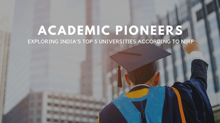 "Academic Pioneers: Exploring India's Top 5 Universities According to NIRF"
