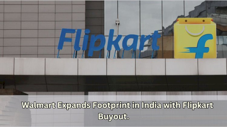 "Walmart Expands Footprint in India with Flipkart Buyout"