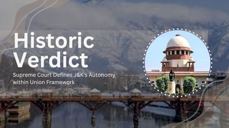 Historic Verdict: Supreme Court Defines J&K's Autonomy within Union Framework