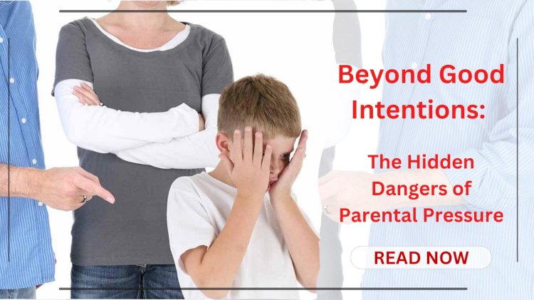 Beyond Good Intentions: The Hidden Dangers of Parental Pressure
