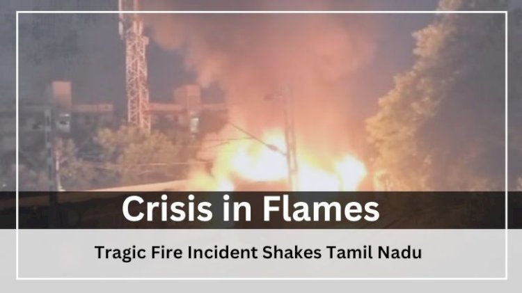 Crisis in Flames: Tragic Fire Incident Shakes Tamil Nadu