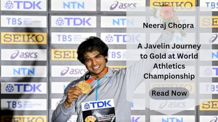 Neeraj Chopra: A Javelin Journey to Gold at World Athletics Championship