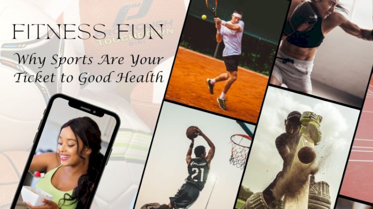 Fitness Fun: Why Sports Are Your Ticket to Good Health