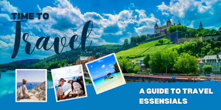 It's Time to Travel: A Guide to Travel Essentials